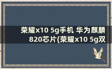 荣耀x10 5g手机 华为麒麟820芯片(荣耀x10 5g双模 麒麟820 评测)